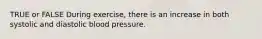 TRUE or FALSE During exercise, there is an increase in both systolic and diastolic blood pressure.