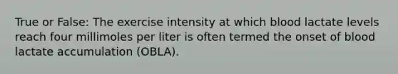 True or False: The exercise intensity at which blood lactate levels reach four millimoles per liter is often termed the onset of blood lactate accumulation (OBLA).