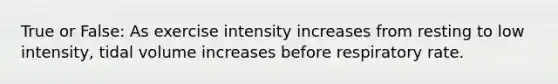 True or False: As exercise intensity increases from resting to low intensity, tidal volume increases before respiratory rate.