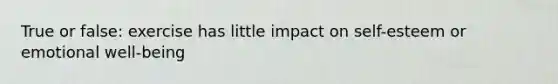 True or false: exercise has little impact on self-esteem or emotional well-being