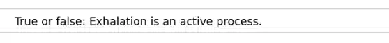 True or false: Exhalation is an active process.