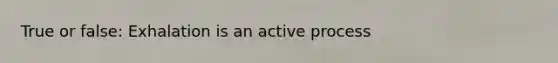 True or false: Exhalation is an active process