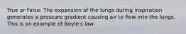 True or False: The expansion of the lungs during inspiration generates a pressure gradient causing air to flow into the lungs. This is an example of Boyle's law.