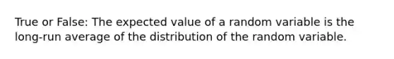 True or False: The expected value of a random variable is the long-run average of the distribution of the random variable.