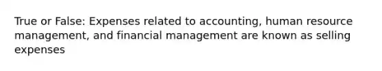 True or False: Expenses related to accounting, human resource management, and financial management are known as selling expenses