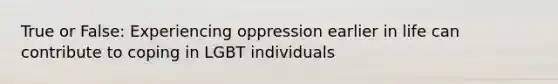 True or False: Experiencing oppression earlier in life can contribute to coping in LGBT individuals