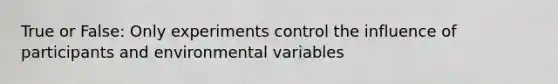 True or False: Only experiments control the influence of participants and environmental variables