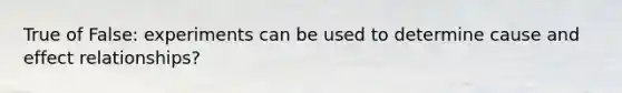 True of False: experiments can be used to determine cause and effect relationships?