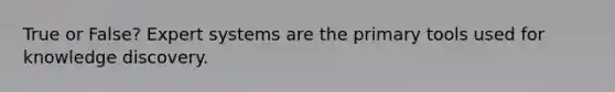 True or False? Expert systems are the primary tools used for knowledge discovery.