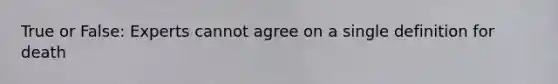 True or False: Experts cannot agree on a single definition for death