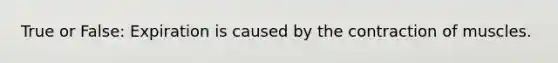 True or False: Expiration is caused by the contraction of muscles.