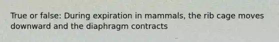 True or false: During expiration in mammals, the rib cage moves downward and the diaphragm contracts