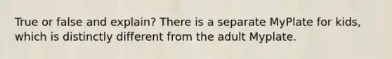 True or false and explain? There is a separate MyPlate for kids, which is distinctly different from the adult Myplate.