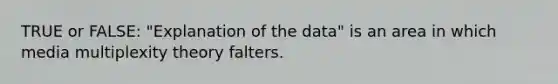 TRUE or FALSE: "Explanation of the data" is an area in which media multiplexity theory falters.