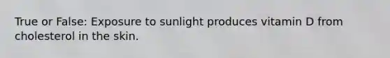 True or False: Exposure to sunlight produces vitamin D from cholesterol in the skin.