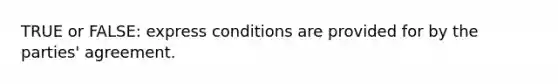 TRUE or FALSE: express conditions are provided for by the parties' agreement.