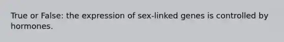 True or False: the expression of sex-linked genes is controlled by hormones.