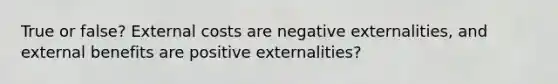 True or false? External costs are negative externalities, and external benefits are positive externalities?