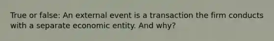 True or false: An external event is a transaction the firm conducts with a separate economic entity. And why?