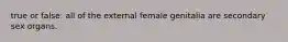 true or false: all of the external female genitalia are secondary sex organs.