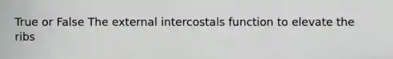 True or False The external intercostals function to elevate the ribs