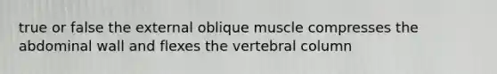 true or false the external oblique muscle compresses the abdominal wall and flexes the vertebral column