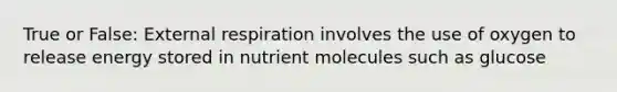 True or False: External respiration involves the use of oxygen to release energy stored in nutrient molecules such as glucose