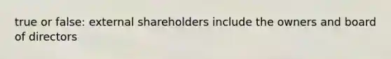 true or false: external shareholders include the owners and board of directors