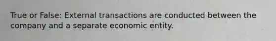 True or False: External transactions are conducted between the company and a separate economic entity.