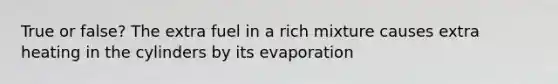 True or false? The extra fuel in a rich mixture causes extra heating in the cylinders by its evaporation