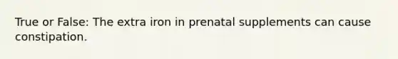 True or False: The extra iron in prenatal supplements can cause constipation.