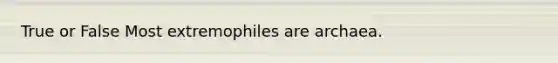True or False Most extremophiles are archaea.