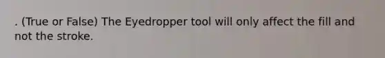 . (True or False) The Eyedropper tool will only affect the fill and not the stroke.