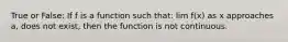 True or False: If f is a function such that: lim f(x) as x approaches a, does not exist, then the function is not continuous.