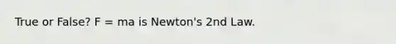 True or False? F = ma is Newton's 2nd Law.