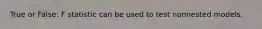 True or False: F statistic can be used to test nonnested models.