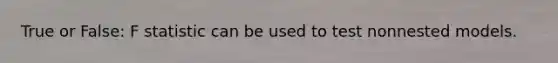 True or False: F statistic can be used to test nonnested models.