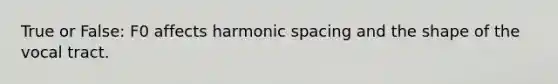 True or False: F0 affects harmonic spacing and the shape of the vocal tract.