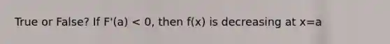 True or False? If F'(a) < 0, then f(x) is decreasing at x=a