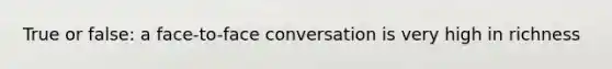 True or false: a face-to-face conversation is very high in richness