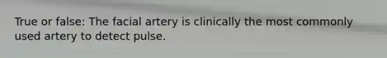 True or false: The facial artery is clinically the most commonly used artery to detect pulse.