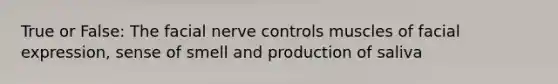 True or False: The facial nerve controls muscles of facial expression, sense of smell and production of saliva