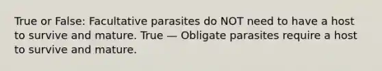 True or False: Facultative parasites do NOT need to have a host to survive and mature. True — Obligate parasites require a host to survive and mature.