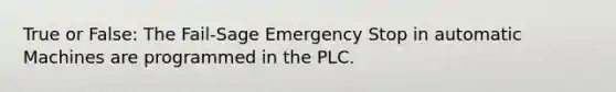 True or False: The Fail-Sage Emergency Stop in automatic Machines are programmed in the PLC.