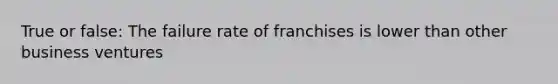 True or false: The failure rate of franchises is lower than other business ventures