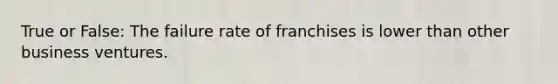 True or False: The failure rate of franchises is lower than other business ventures.