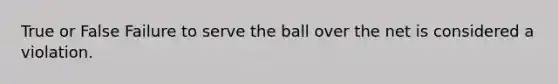 True or False Failure to serve the ball over the net is considered a violation.