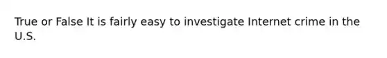 True or False It is fairly easy to investigate Internet crime in the U.S.