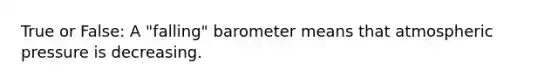 True or False: A "falling" baro<a href='https://www.questionai.com/knowledge/kd73UVSayN-meter-m' class='anchor-knowledge'>meter m</a>eans that atmospheric pressure is decreasing.