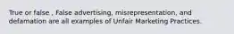True or false , False advertising, misrepresentation, and defamation are all examples of Unfair Marketing Practices.